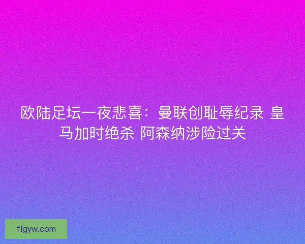 欧陆足坛一夜悲喜：曼联创耻辱纪录 皇马加时绝杀 阿森纳涉险过关