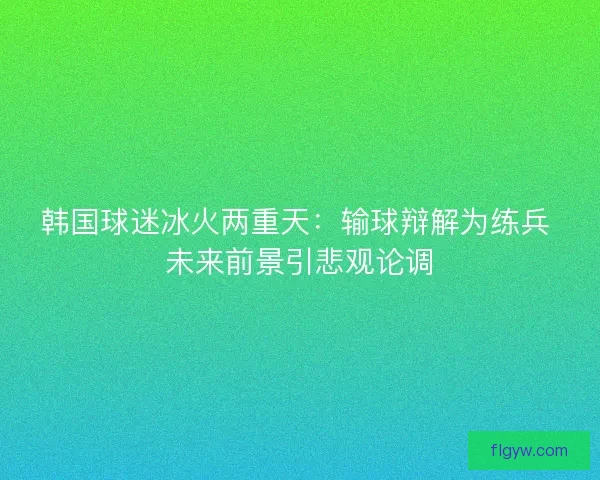 韩国球迷冰火两重天：输球辩解为练兵 未来前景引悲观论调