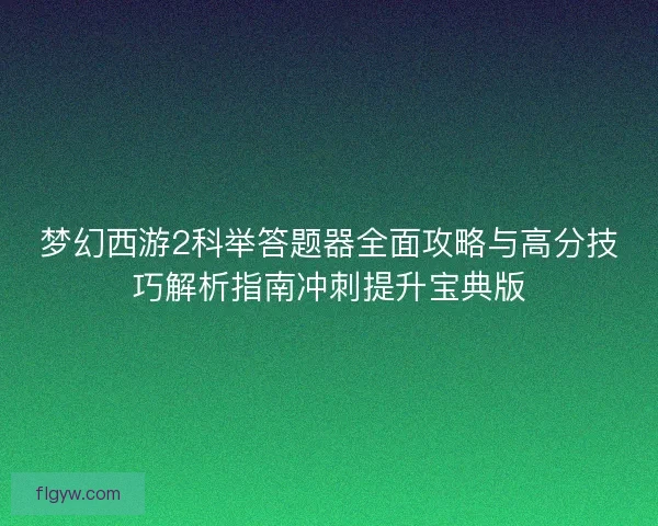 梦幻西游2科举答题器全面攻略与高分技巧解析指南冲刺提升宝典版 梦幻西游2科举答题器全面攻略与高分技巧解析指南冲刺提升宝典版