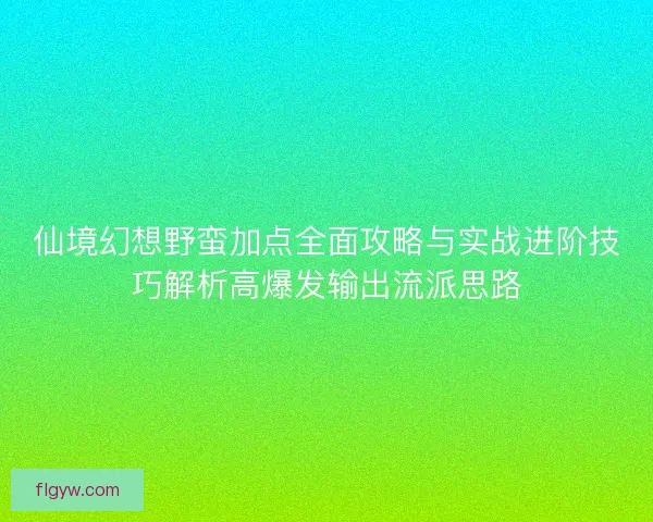 仙境幻想野蛮加点全面攻略与实战进阶技巧解析高爆发输出流派思路 仙境幻想野蛮加点全面攻略与实战进阶技巧解析高爆发输出流派思路