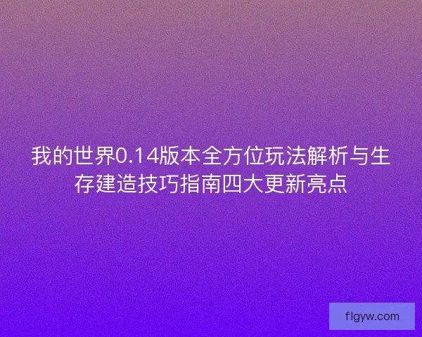 我的世界0.14版本全方位玩法解析与生存建造技巧指南四大更新亮点