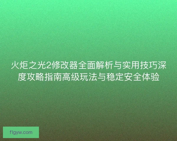 火炬之光2修改器全面解析与实用技巧深度攻略指南高级玩法与稳定安全体验