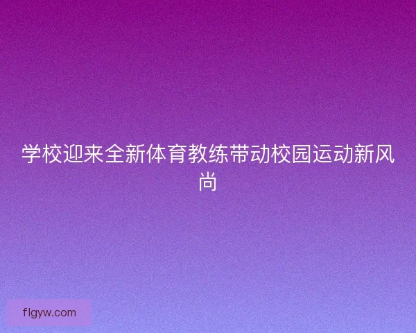 学校迎来全新体育教练带动校园运动新风尚